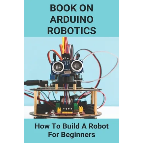 Book On Arduino Robotics: How To Build A Robot For Beginners: Build A Robot At Home