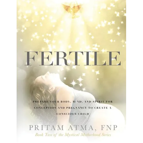 Fertile: Prepare Your Body, Mind, and Spirit for Conception and Pregnancy to Create a Conscious Child