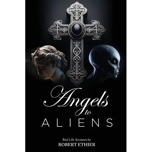 Angels to Aliens: True stories of encounters with entities not of this world