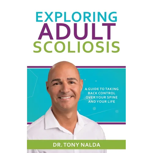 Exploring Adult Scoliosis: A Guide to Taking Back Control over Your Spine and Your Life
