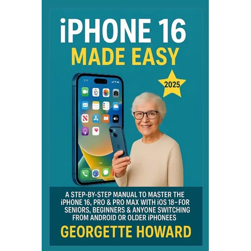 iPhone 16 Made Easy: A Step-by-Step Manual to Master the iPhone 16, Pro & Pro Max with iOS 18 - For Seniors, Beginners & Anyone Switching from Android