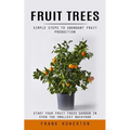 Fruit Trees: Simple Steps to Abundant Fruit Production (Start Your Fruit Trees Garden in Even the Smallest Backyard)