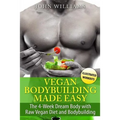 Vegan Bodybuilding Made Easy: The 4-Week Dream Body with Raw Vegan Diet and Bodybuilding
