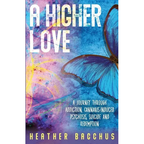 A Higher Love: A Journey Through Addiction, Cannabis-Induced Psychosis, Suicide and Redemption