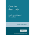 Over Her Dead Body: Death, Femininity and the Aesthetic