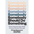 Somebody Should Do Something: How Anyone Can Help Create Social Change