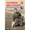 An Honor and A Guard: From Omaha Beach to the Heart of Nazi Germany-One Infantryman's Journey