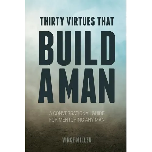 Thirty Virtues that Build a Man: A Conversational Guide for Mentoring Any Man