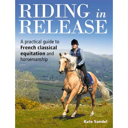 Riding in Release: A Practical Guide to French Classical Equitation and Horsemanship