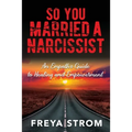 So You Married a Narcissist: An Empath's Guide to Healing and Empowerment