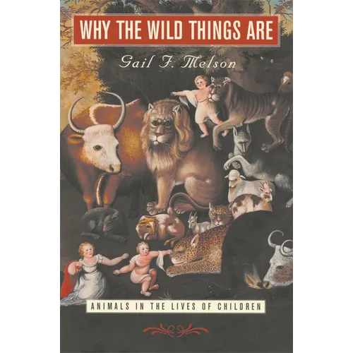 Why the Wild Things Are: Animals in the Lives of Children