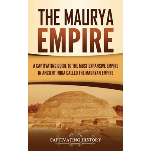 The Maurya Empire: A Captivating Guide to the Most Expansive Empire in Ancient India