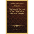 The Story Of The Last Of The Old Whalers, Charles W. Morgan