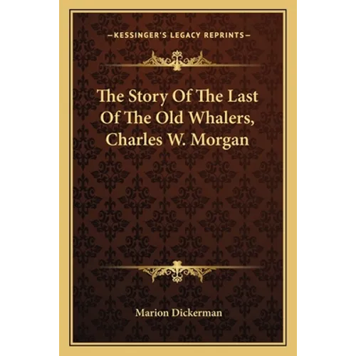 The Story Of The Last Of The Old Whalers, Charles W. Morgan
