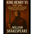 King Henry VI: Part One In Plain and Simple English: A Modern Translation and the Original Version