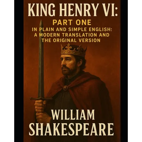King Henry VI: Part One In Plain and Simple English: A Modern Translation and the Original Version