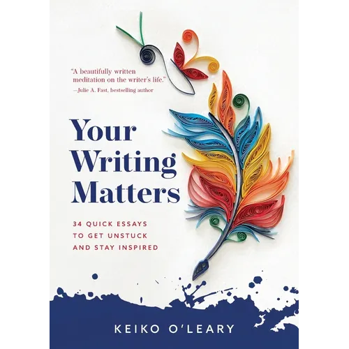 Your Writing Matters: 34 Quick Essays to Get Unstuck and Stay Inspired