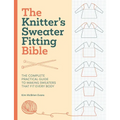 The Knitter's Sweater Fitting Bible: The Complete Practical Guide to Making Sweaters That Fit Every Body