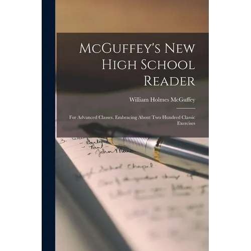 McGuffey's new High School Reader: For Advanced Classes. Embracing About two Hundred Classic Exercises