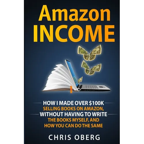 Amazon Income: How I Made Over $100K Selling Books On Amazon, Without Having To Write The Books Myself, And How You Can Do The Same