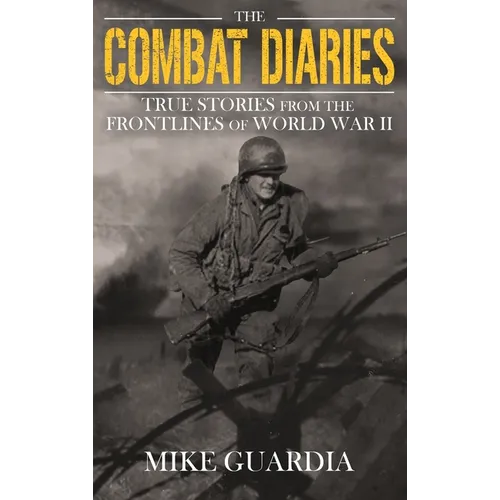 The Combat Diaries: True Stories from the Frontlines of World War II