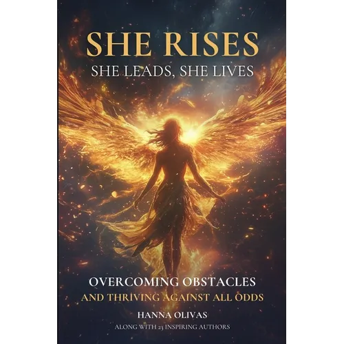 She Rises, She Leads, She Lives: Overcoming Obstacles and Thriving Against All Odds
