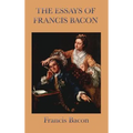 Essays of Francis Bacon: Classic Essays on Wisdom, Power, and Human Conduct