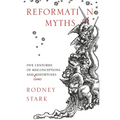 Reformation Myths: Five Centuries Of Misconceptions And (Some) Misfortunes