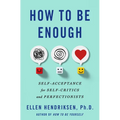 How to Be Enough: Self-Acceptance for Self-Critics and Perfectionists