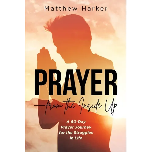 Prayer - from the Inside Up: A 60-Day Prayer Journey for the Struggles in Life