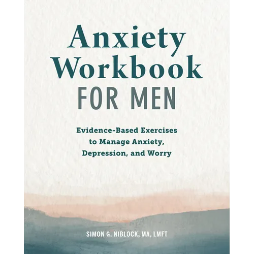 Anxiety Workbook for Men: Evidence-Based Exercises to Manage Anxiety, Depression, and Worry