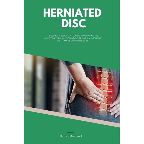 Herniated Disc: A Beginner's Quick Start Guide to Managing the Condition Through Diet and Other Natural Methods, With Sample Curated Recipes