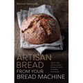 Artisan Bread from Your Bread Machine: Quick, Easy and Excellent Bread at Home, Including Sourdough