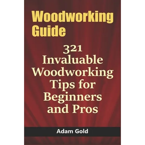 Woodworking Guide: 321 Invaluable Woodworking Tips for Beginners and Pros