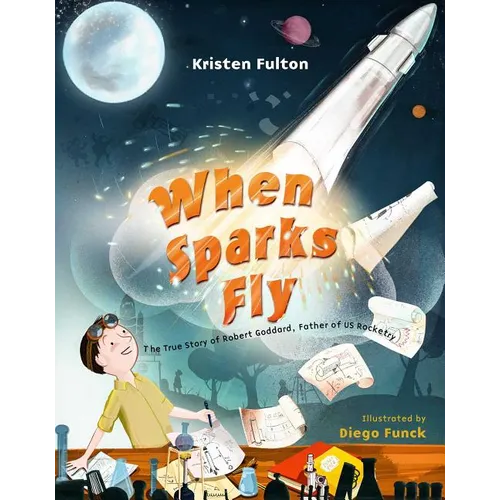 When Sparks Fly: The True Story of Robert Goddard, the Father of US Rocketry
