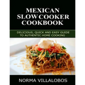 Mexican Slow Cooker Cookbook: Delicious, Quick and Easy Guide to Authentic Home Cooking