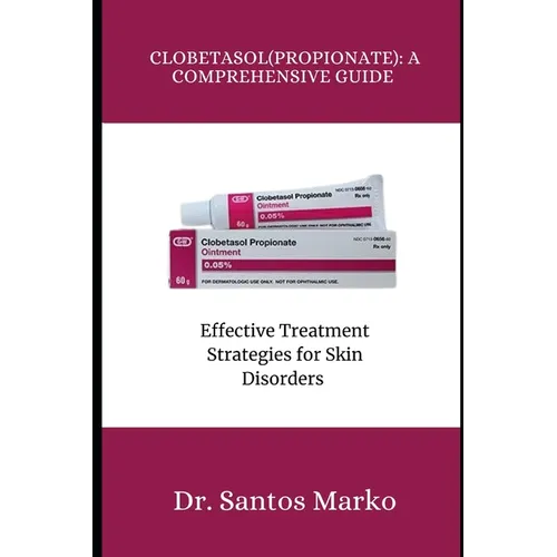 Clobetasol (Propionate): A COMPREHENSIVE GUIDE: Effective Treatment Strategies for Skin Disorders