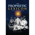 The Prophetic Lexicon: A Guide to Understanding Prophetic Signs, Symbols, and Numbers