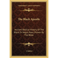 The Black Apostle: Ancient Biblical History Of The Black Or Negro Race, Proven By The Bible