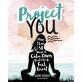Project You: More Than 50 Ways to Calm Down, De-Stress, and Feel Great