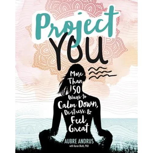 Project You: More Than 50 Ways to Calm Down, De-Stress, and Feel Great