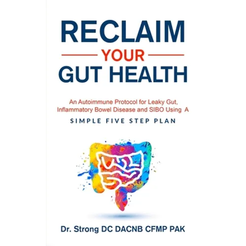 Reclaim Your Gut Health: An Autoimmune Protocol For Leaky Gut, Inflammatory Bowel Disease And SIBO Using A Simple Five Step Plan