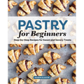 Pastry for Beginners: Step-By-Step Recipes for Sweet and Savory Treats