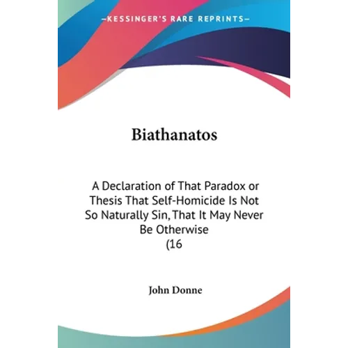 Biathanatos: A Declaration of That Paradox or Thesis That Self-Homicide Is Not So Naturally Sin, That It May Never Be Otherwise (16