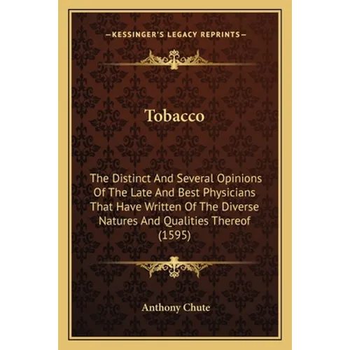 Tobacco: The Distinct And Several Opinions Of The Late And Best Physicians That Have Written Of The Diverse Natures And Qualities Thereof (1595)
