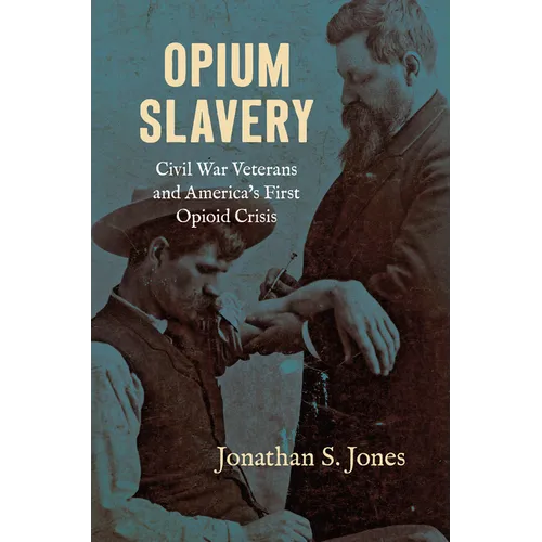 Opium Slavery: Civil War Veterans and America's First Opioid Crisis