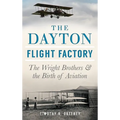 The Dayton Flight Factory: The Wright Brothers & the Birth of Aviation