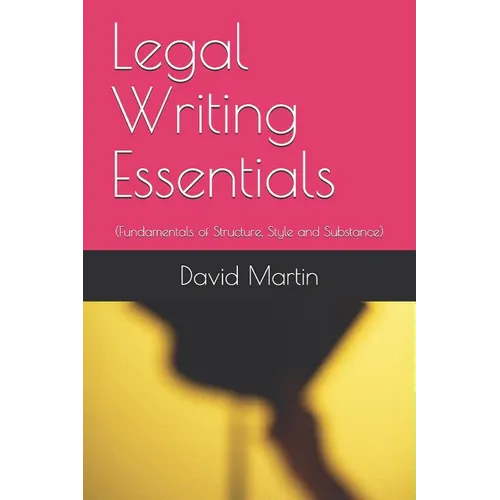 Legal Writing Essentials: (Fundamentals of Structure, Style and Substance)