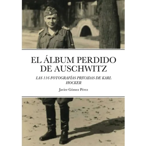 El Album Perdido de Auschwitz: Las 116 Fotografias Privadas de Karl Hocker