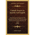Catholic Prayers In Spanish And English: Selected And Arranged For The Occasion Of The Visit To The United States Of The School Teachers Of Cuba (1900